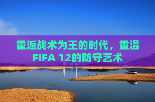 重返战术为王的时代,重温FIFA 12的防守艺术