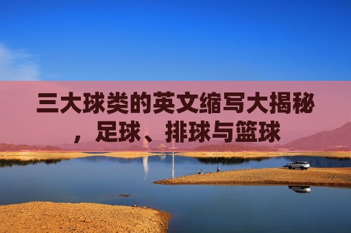 三大球类的英文缩写大揭秘,足球、排球与篮球