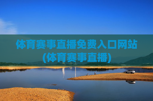 体育赛事直播免费入口网站(体育赛事直播)