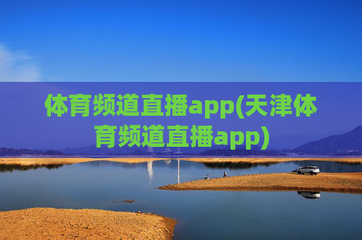 体育频道直播app(天津体育频道直播app)