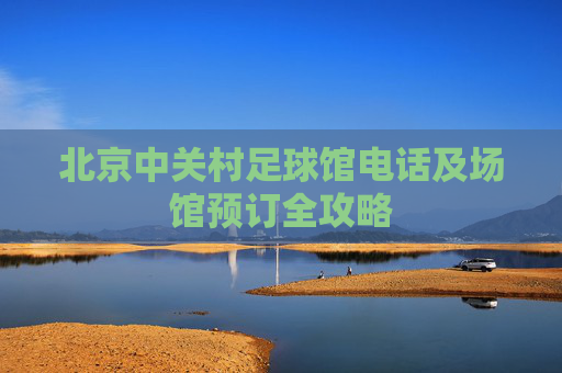 北京中关村足球馆电话及场馆预订全攻略