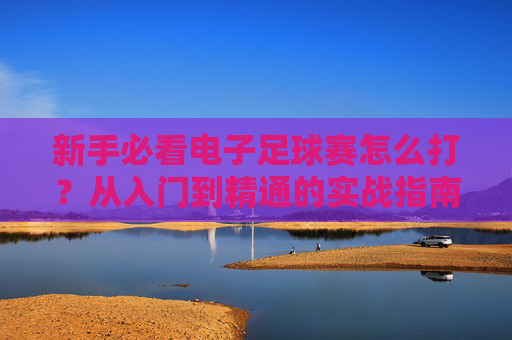 新手必看电子足球赛怎么打?从入门到精通的实战指南