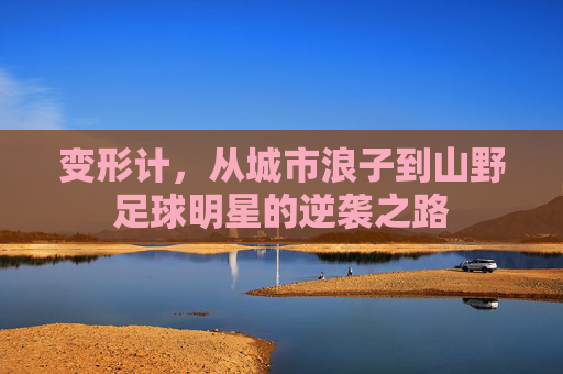 变形计,从城市浪子到山野足球明星的逆袭之路
