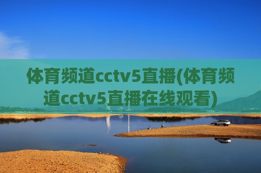 体育频道cctv5直播(体育频道cctv5直播在线观看)