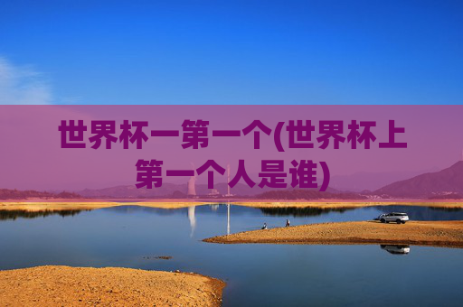 世界杯一第一个(世界杯上第一个人是谁)