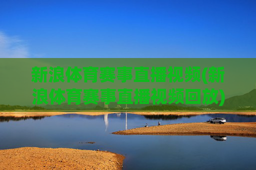 新浪体育赛事直播视频(新浪体育赛事直播视频回放)