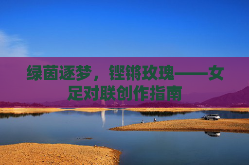 绿茵逐梦,铿锵玫瑰——女足对联创作指南
