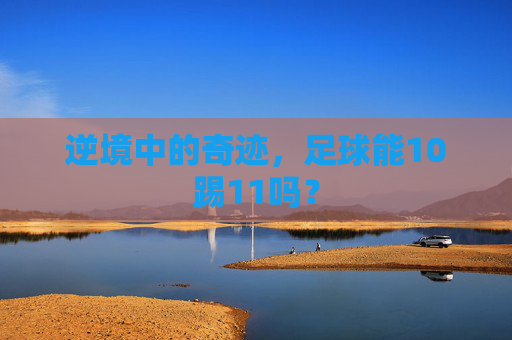 逆境中的奇迹,足球能10踢11吗?