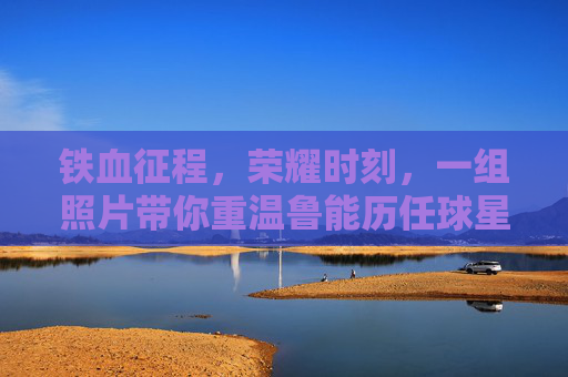 铁血征程,荣耀时刻,一组照片带你重温鲁能历任球星的风采