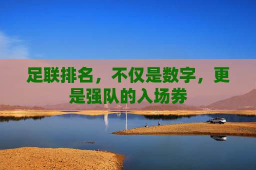 足联排名,不仅是数字,更是强队的入场券