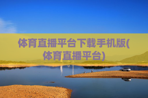 体育直播平台下载手机版(体育直播平台)