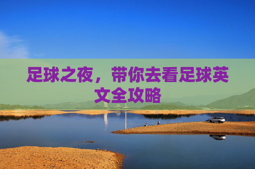 足球之夜,带你去看足球英文全攻略