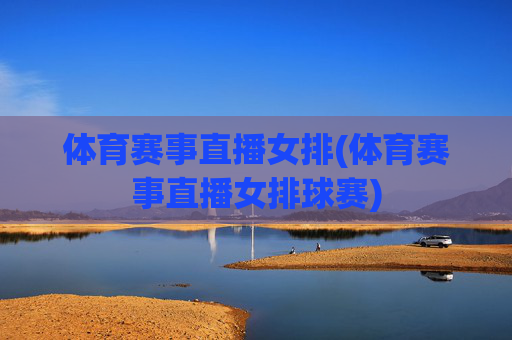 体育赛事直播女排(体育赛事直播女排球赛)