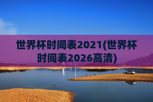 世界杯时间表2021(世界杯时间表2026高清)