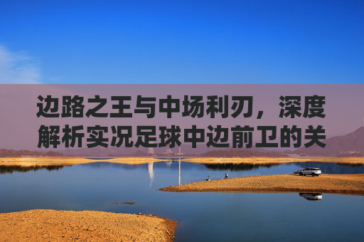 边路之王与中场利刃,深度解析实况足球中边前卫的关键作用