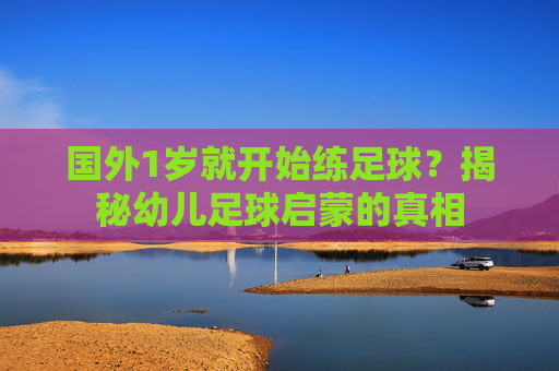 国外1岁就开始练足球？揭秘幼儿足球启蒙的真相