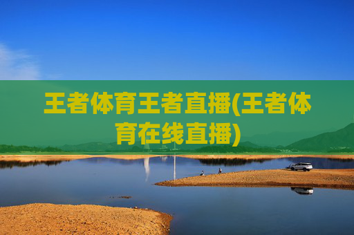 王者体育王者直播(王者体育在线直播)