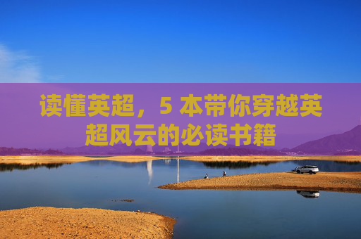 读懂英超,5 本带你穿越英超风云的必读书籍