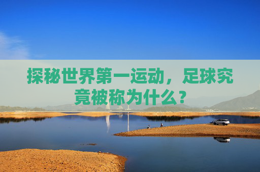探秘世界第一运动,足球究竟被称为什么?