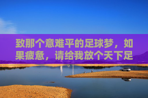 致那个意难平的足球梦,如果疲惫,请给我放个天下足球
