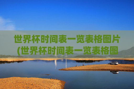 世界杯时间表一览表格图片(世界杯时间表一览表格图片大全)