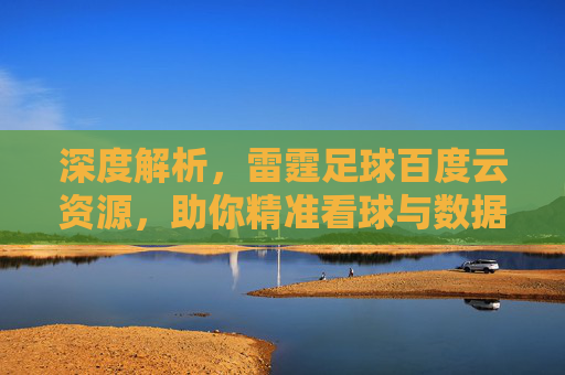 深度解析,雷霆足球百度云资源,助你精准看球与数据分析