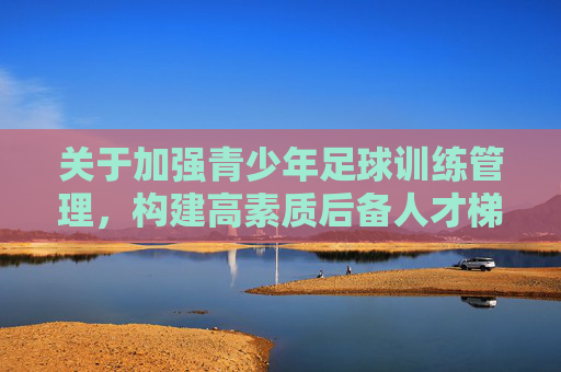 关于加强青少年足球训练管理,构建高素质后备人才梯队的规定