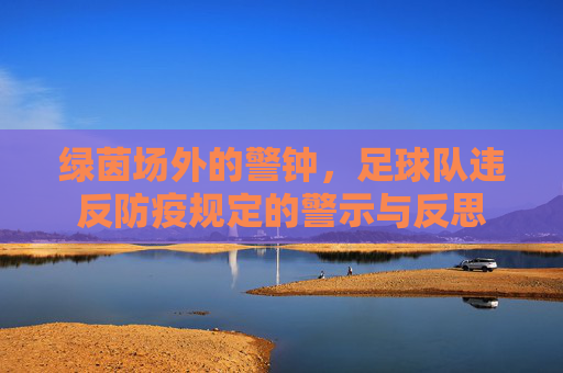 绿茵场外的警钟,足球队违反防疫规定的警示与反思