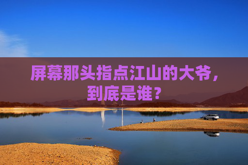 屏幕那头指点江山的大爷,到底是谁?
