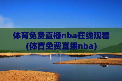 体育免费直播nba在线观看(体育免费直播nba)
