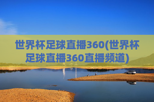 世界杯足球直播360(世界杯足球直播360直播频道)