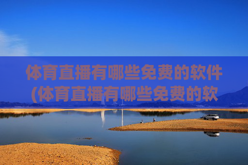 体育直播有哪些免费的软件(体育直播有哪些免费的软件可以看)