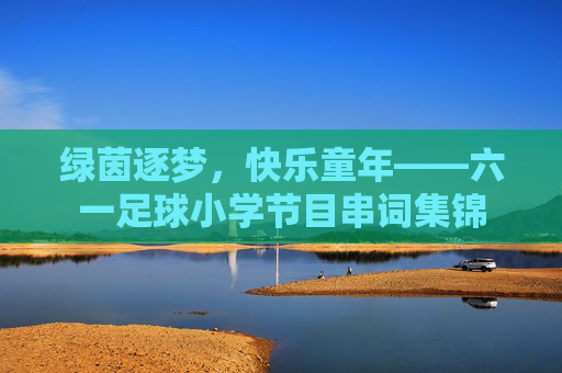 绿茵逐梦,快乐童年——六一足球小学节目串词集锦