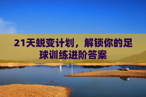 21天蜕变计划,解锁你的足球训练进阶答案