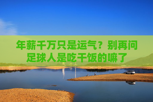 年薪千万只是运气?别再问足球人是吃干饭的嘛了