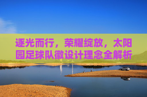 逐光而行,荣耀绽放,太阳园足球队徽设计理念全解析