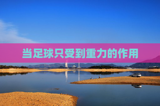 当足球只受到重力的作用
