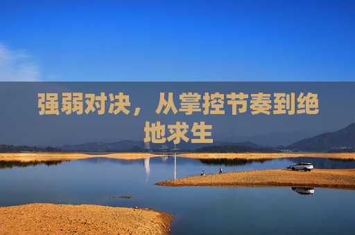 强弱对决,从掌控节奏到绝地求生