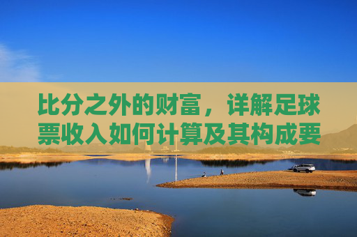 比分之外的财富,详解足球票收入如何计算及其构成要素