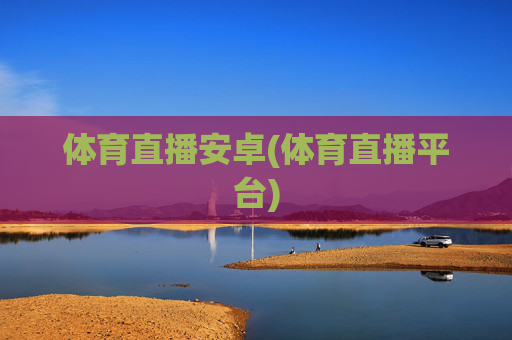 体育直播安卓(体育直播平台)