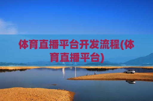 体育直播平台开发流程(体育直播平台)