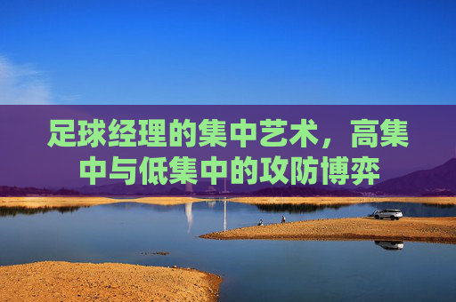 足球经理的集中艺术,高集中与低集中的攻防博弈