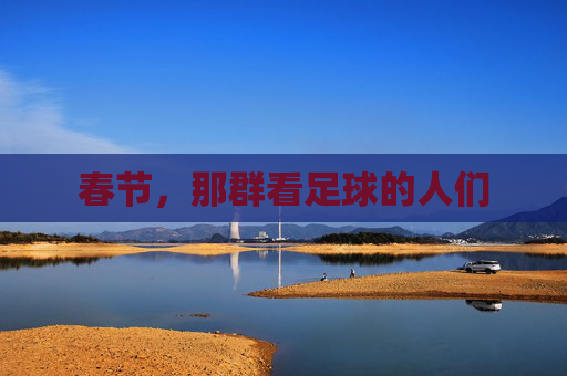 春节,那群看足球的人们
