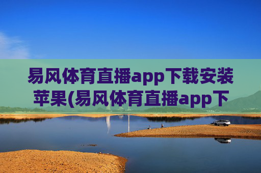 易风体育直播app下载安装苹果(易风体育直播app下载安装苹果版)