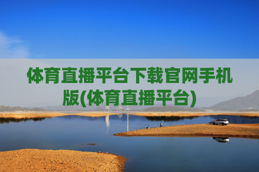 体育直播平台下载官网手机版(体育直播平台)