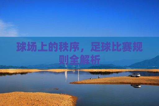 球场上的秩序,足球比赛规则全解析