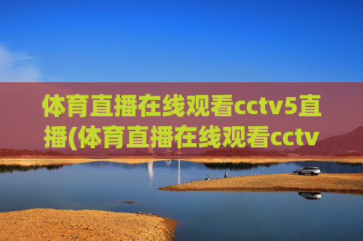 体育直播在线观看cctv5直播(体育直播在线观看cctv5直播乒乓球)