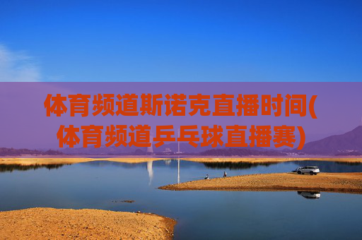 体育频道斯诺克直播时间(体育频道乒乓球直播赛)