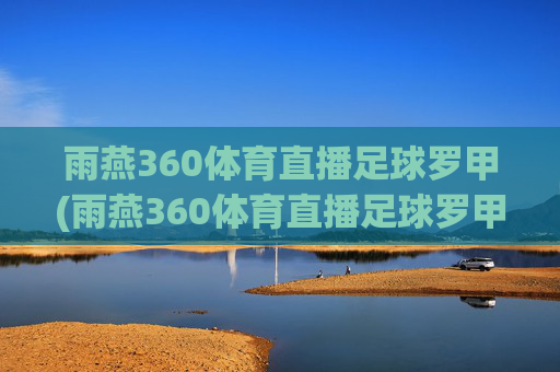 雨燕360体育直播足球罗甲(雨燕360体育直播足球罗甲全新官网平台.官方直链.org)
