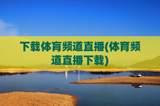 下载体肓频道直播(体育频道直播下载)